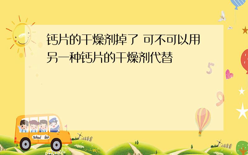 钙片的干燥剂掉了 可不可以用另一种钙片的干燥剂代替