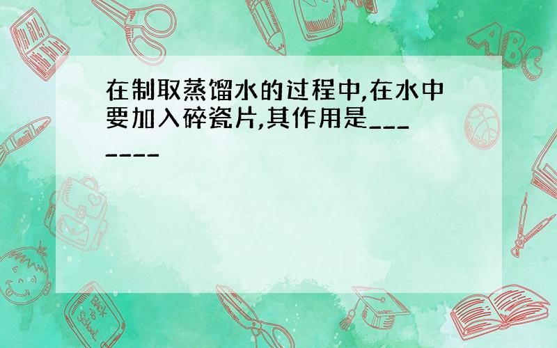 在制取蒸馏水的过程中,在水中要加入碎瓷片,其作用是_______