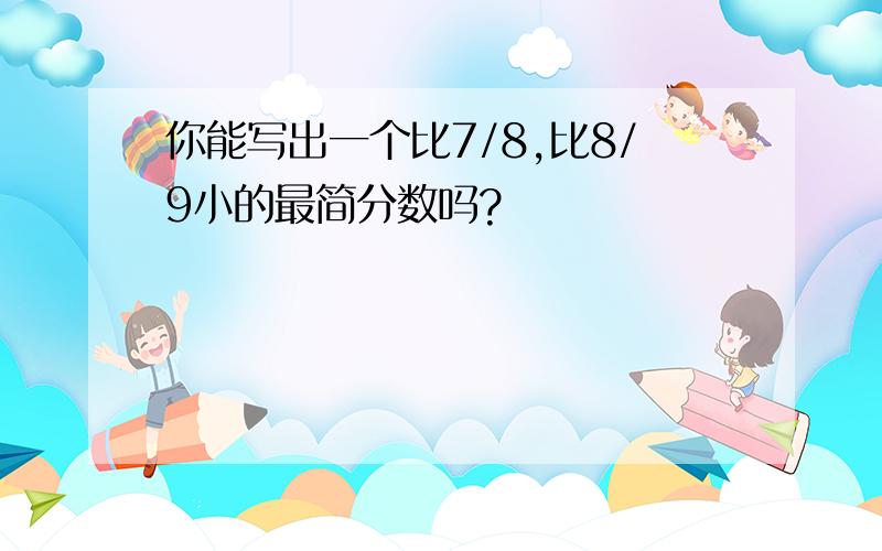 你能写出一个比7/8,比8/9小的最简分数吗?