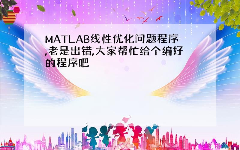 MATLAB线性优化问题程序,老是出错,大家帮忙给个编好的程序吧