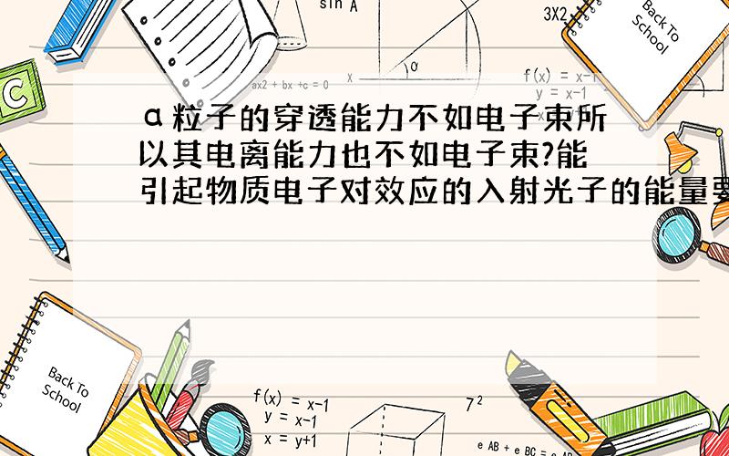 α粒子的穿透能力不如电子束所以其电离能力也不如电子束?能引起物质电子对效应的入射光子的能量要求是?