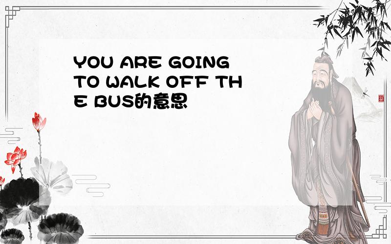 YOU ARE GOING TO WALK OFF THE BUS的意思