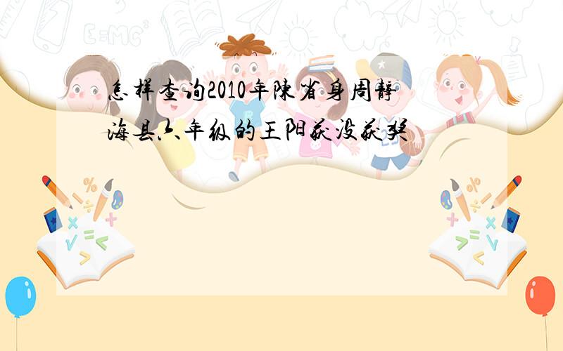 怎样查询2010年陈省身周静海县六年级的王阳获没获奖