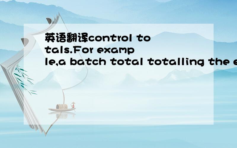 英语翻译control totals.For example,a batch total totalling the e