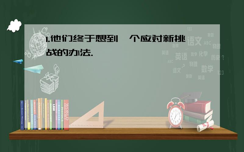 1.他们终于想到一个应对新挑战的办法.