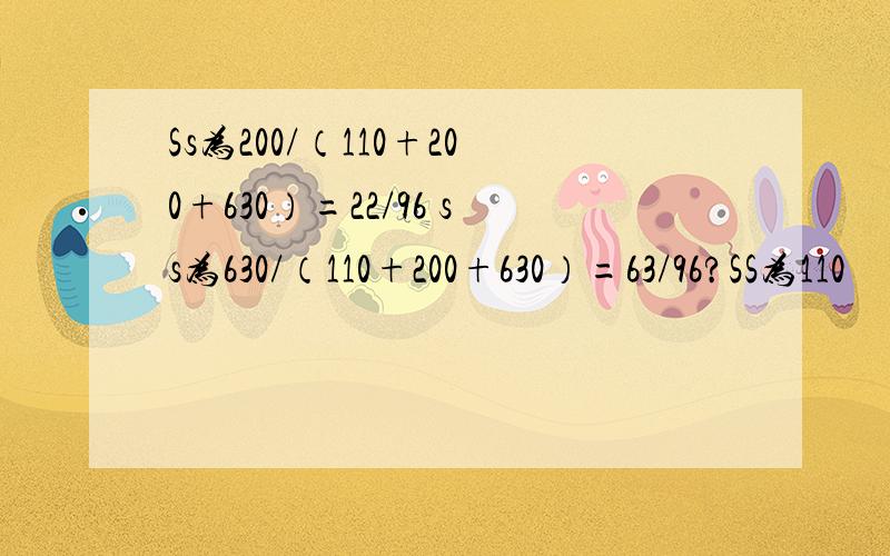 Ss为200/（110+200+630）=22/96 ss为630/（110+200+630）=63/96?SS为110