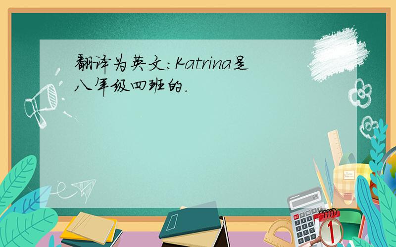 翻译为英文：Katrina是八年级四班的.