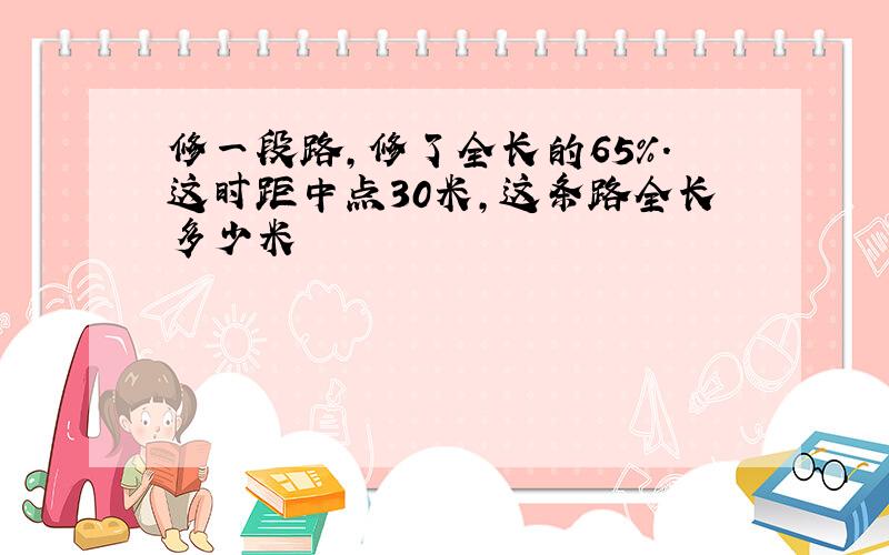 修一段路,修了全长的65%.这时距中点30米,这条路全长多少米