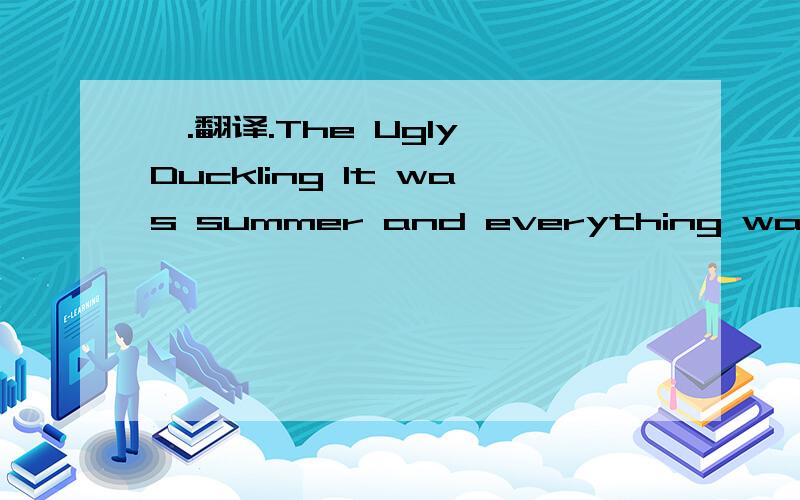 一.翻译.The Ugly Duckling It was summer and everything was gree