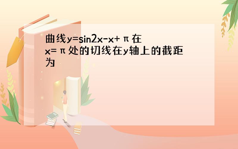 曲线y=sin2x-x+π在x=π处的切线在y轴上的截距为