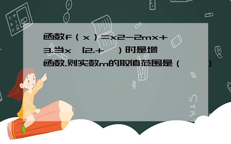 函数f（x）=x2-2mx+3，当x∈[2，+∞）时是增函数，则实数m的取值范围是（　　）