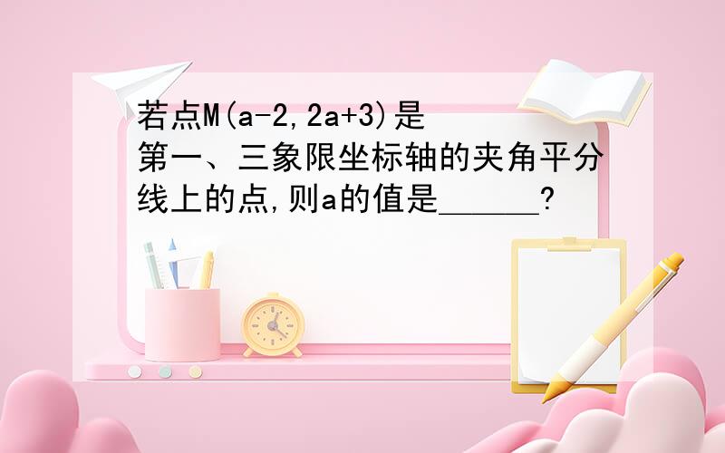 若点M(a-2,2a+3)是第一、三象限坐标轴的夹角平分线上的点,则a的值是＿＿＿?