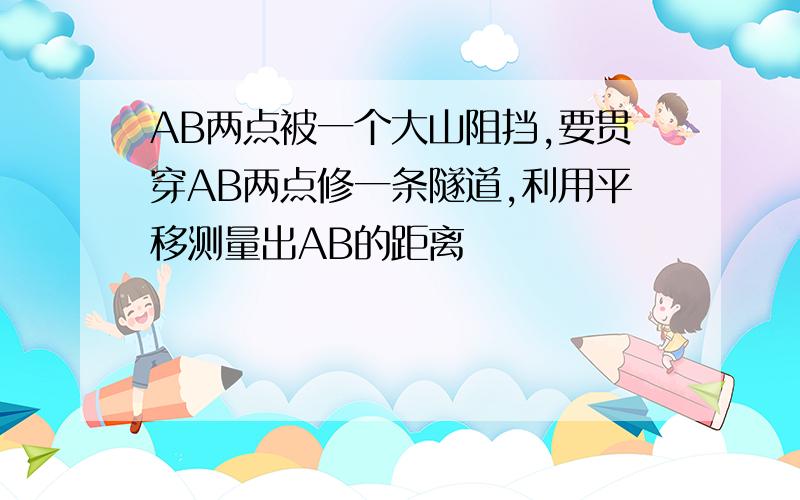 AB两点被一个大山阻挡,要贯穿AB两点修一条隧道,利用平移测量出AB的距离