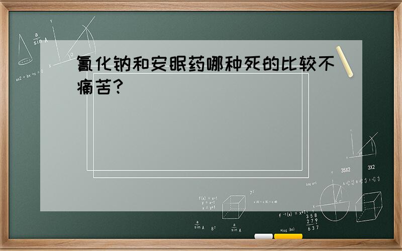 氰化钠和安眠药哪种死的比较不痛苦?