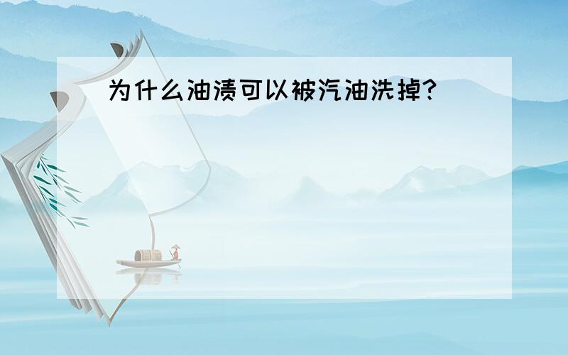 为什么油渍可以被汽油洗掉?