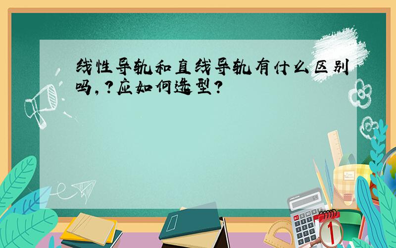 线性导轨和直线导轨有什么区别吗,?应如何选型?