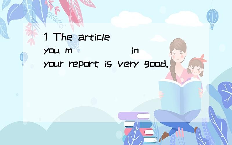 1 The article you m_____ in your report is very good.