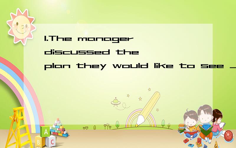 1.The manager discussed the plan they would like to see ___t