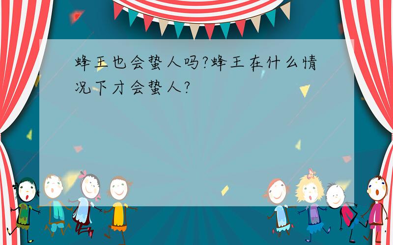 蜂王也会蛰人吗?蜂王在什么情况下才会蛰人?