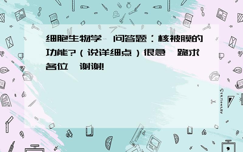 细胞生物学、问答题：核被膜的功能?（说详细点）很急,跪求各位,谢谢!