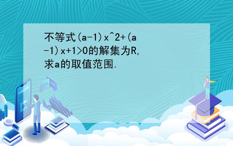 不等式(a-1)x^2+(a-1)x+1>0的解集为R,求a的取值范围.