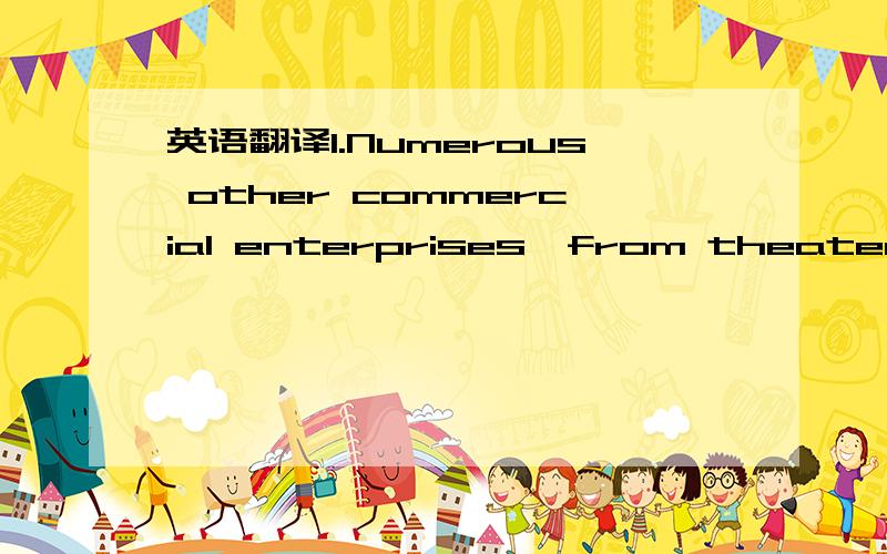 英语翻译1.Numerous other commercial enterprises,from theaters to