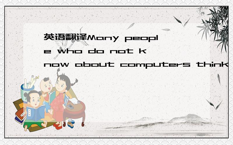 英语翻译Many people who do not know about computers think of the