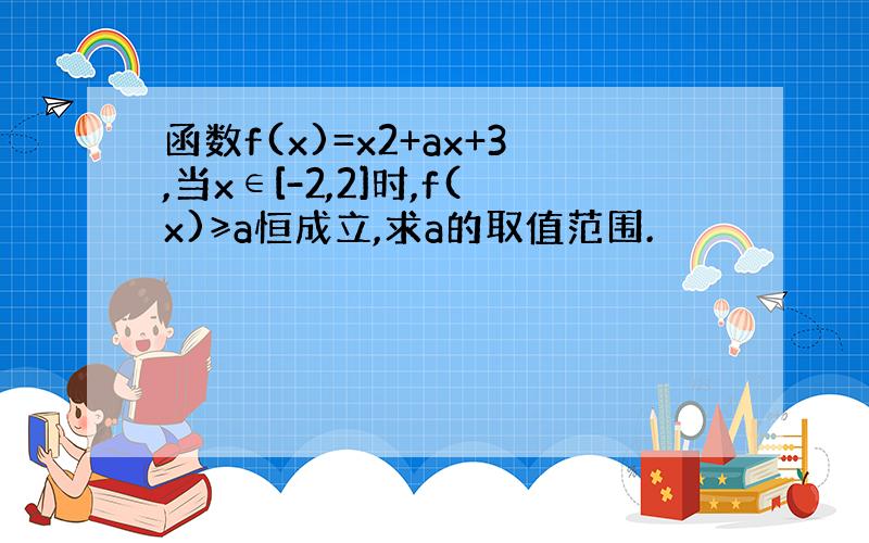 函数f(x)=x2+ax+3,当x∈[-2,2]时,f(x)≥a恒成立,求a的取值范围.