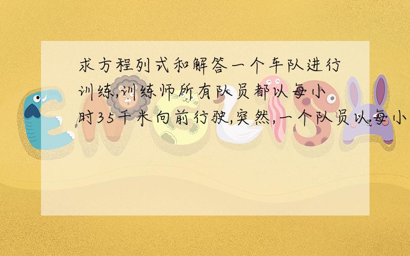 求方程列式和解答一个车队进行训练,训练师所有队员都以每小时35千米向前行驶,突然,一个队员以每小时四十五千米冲了出去,冲