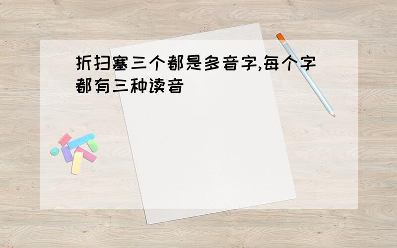 折扫塞三个都是多音字,每个字都有三种读音