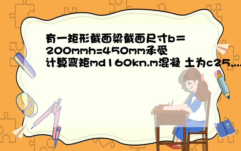 有一矩形截面梁截面尺寸b＝ 200mmh=450mm承受计算弯矩md160kn.m混凝 土为c25,...