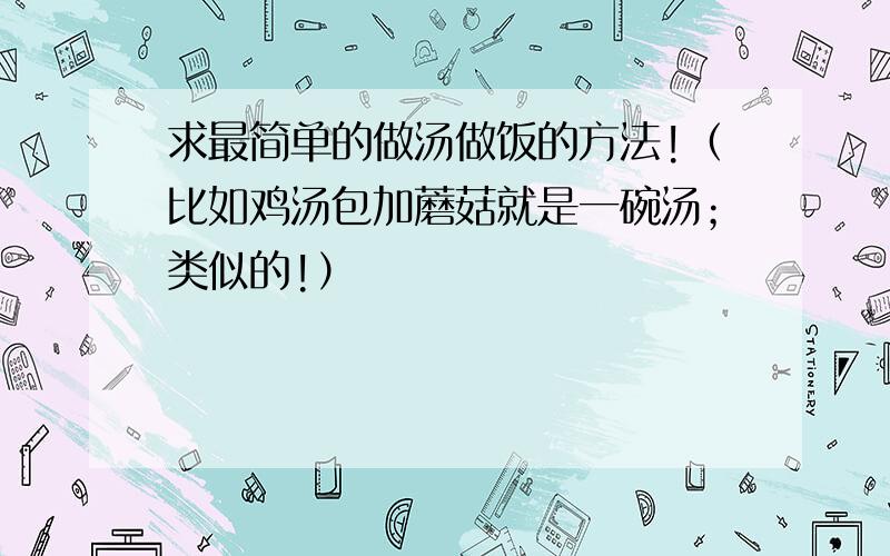 求最简单的做汤做饭的方法!（比如鸡汤包加蘑菇就是一碗汤；类似的!）