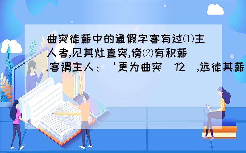 曲突徙薪中的通假字客有过⑴主人者,见其灶直突,傍⑵有积薪.客谓主人：‘更为曲突（12）,远徙其薪；不者⑶,且有火患.’主