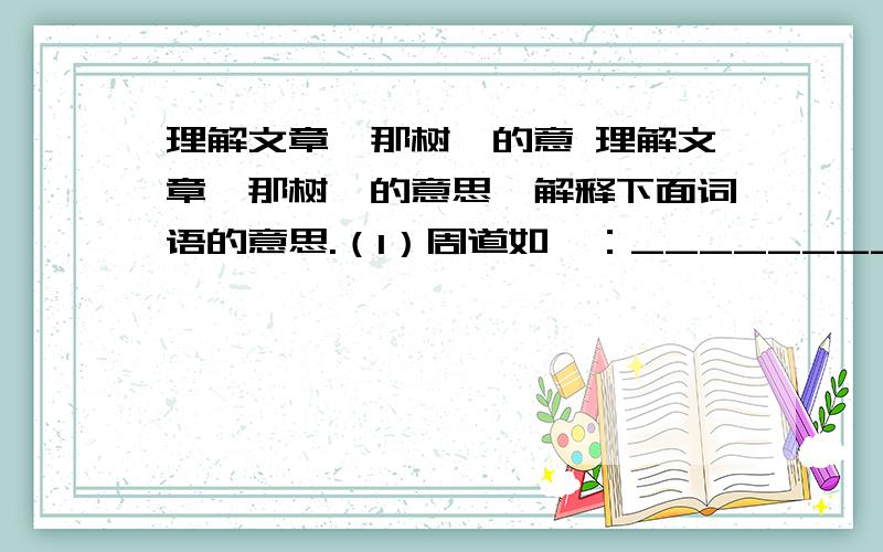 理解文章《那树》的意 理解文章《那树》的意思,解释下面词语的意思.（1）周道如砥：___________________