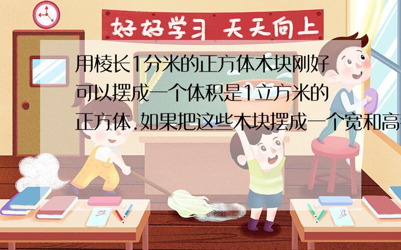 用棱长1分米的正方体木块刚好可以摆成一个体积是1立方米的正方体.如果把这些木块摆成一个宽和高都是1分米的长方体,这个长方