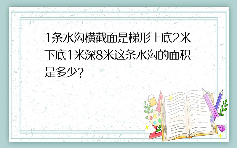 1条水沟横截面是梯形上底2米下底1米深8米这条水沟的面积是多少?