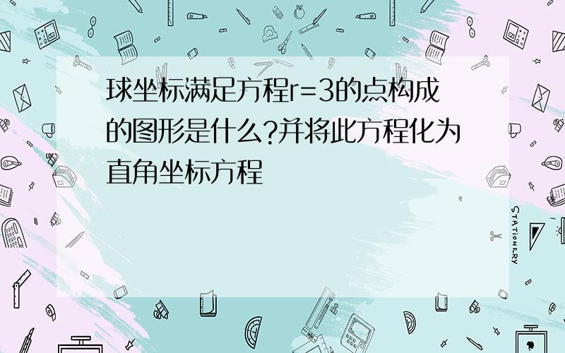 球坐标满足方程r=3的点构成的图形是什么?并将此方程化为直角坐标方程