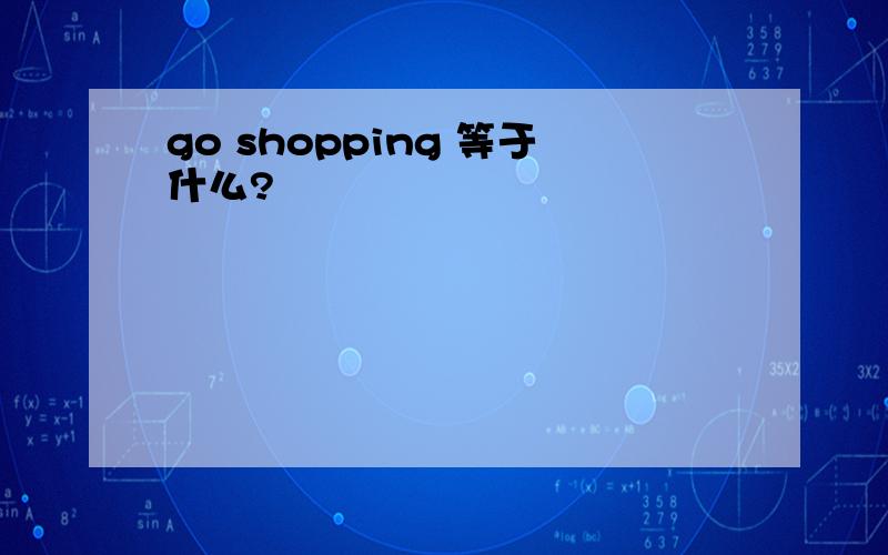 go shopping 等于什么?