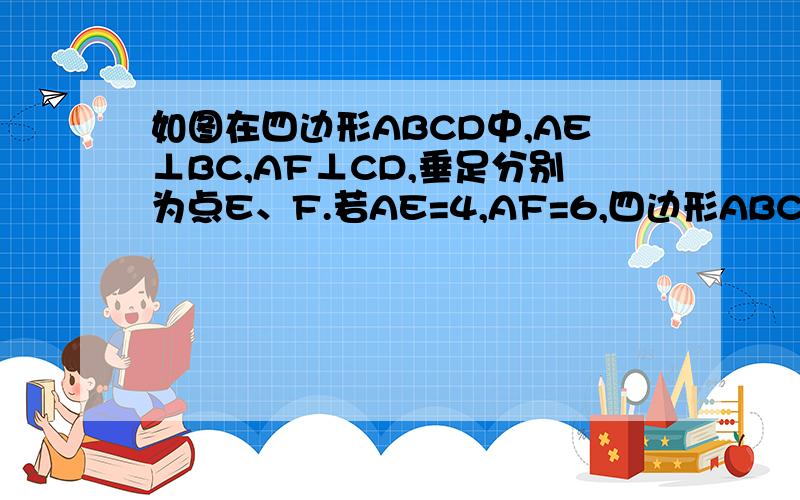 如图在四边形ABCD中,AE⊥BC,AF⊥CD,垂足分别为点E、F.若AE=4,AF=6,四边形ABCD的周长为40,求