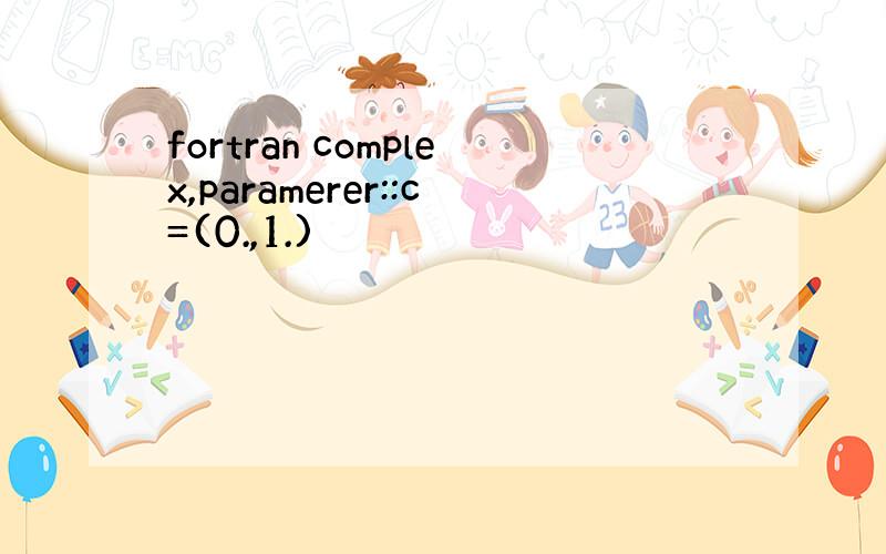 fortran complex,paramerer::c=(0.,1.)