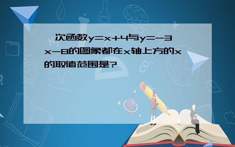 一次函数y=x+4与y=-3x-8的图象都在x轴上方的x的取值范围是?