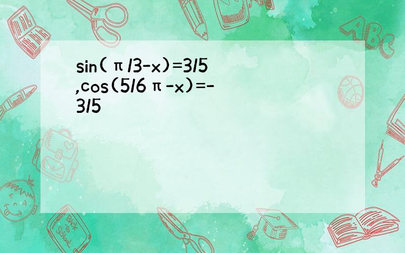 sin(π/3-x)=3/5,cos(5/6π-x)=-3/5