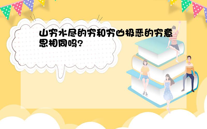 山穷水尽的穷和穷凶极恶的穷意思相同吗?