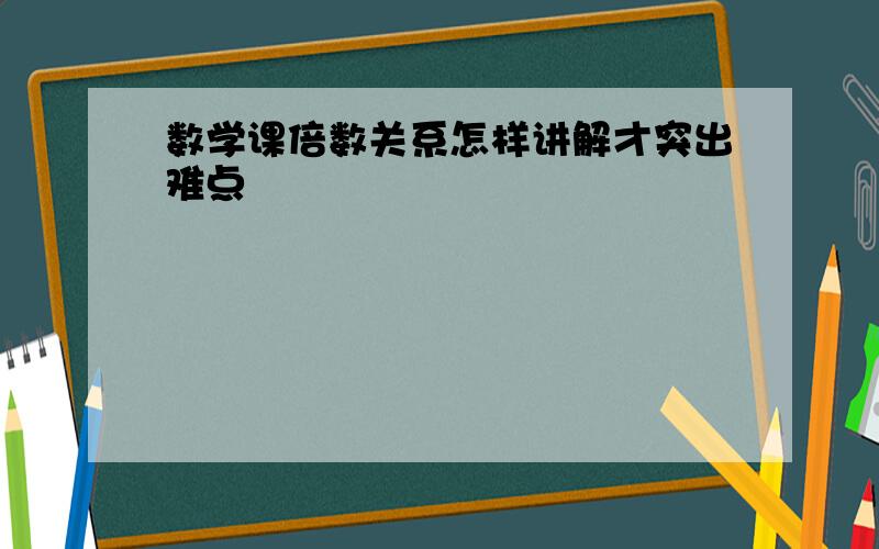 数学课倍数关系怎样讲解才突出难点