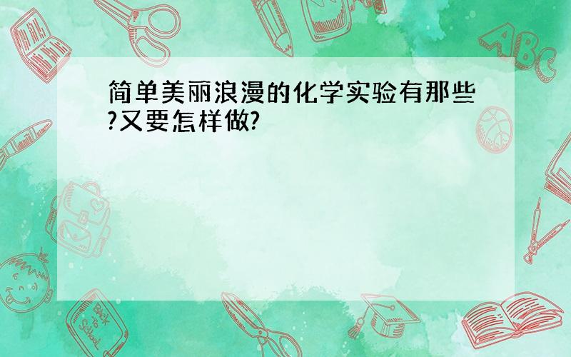 简单美丽浪漫的化学实验有那些?又要怎样做?