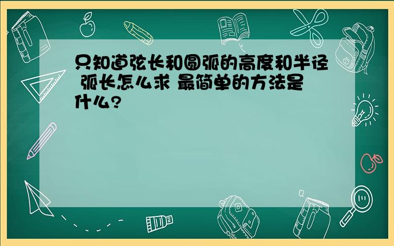 只知道弦长和圆弧的高度和半径 弧长怎么求 最简单的方法是什么?