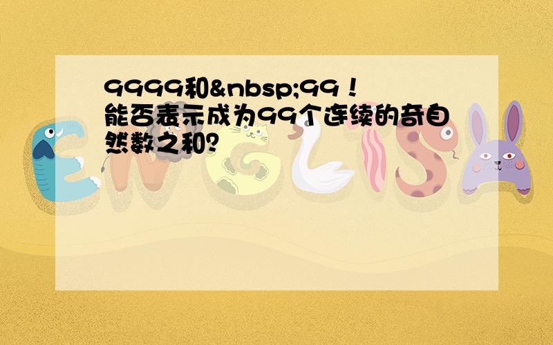 9999和 99！能否表示成为99个连续的奇自然数之和？