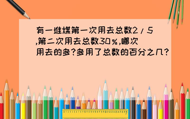 有一堆煤第一次用去总数2/5,第二次用去总数30％,哪次用去的多?多用了总数的百分之几?