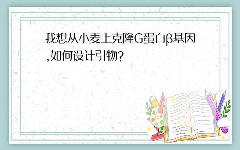 我想从小麦上克隆G蛋白β基因,如何设计引物?