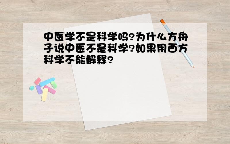 中医学不是科学吗?为什么方舟子说中医不是科学?如果用西方科学不能解释?